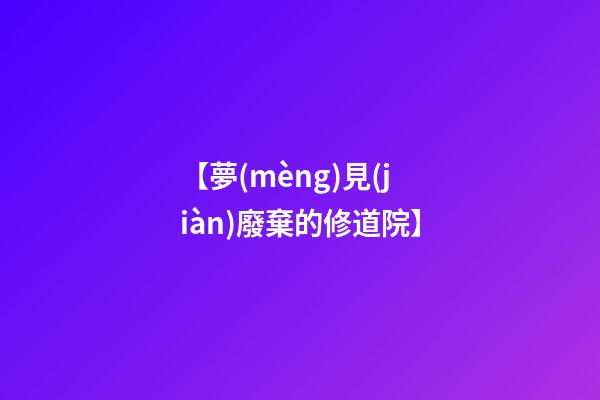 【夢(mèng)見(jiàn)廢棄的修道院】