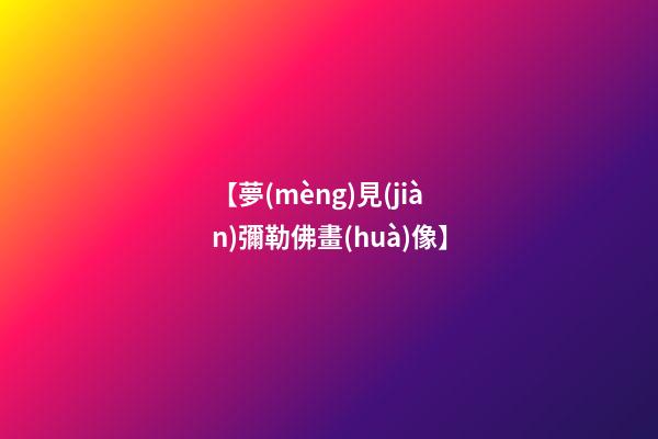 【夢(mèng)見(jiàn)彌勒佛畫(huà)像】