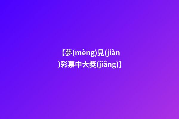 【夢(mèng)見(jiàn)彩票中大獎(jiǎng)】