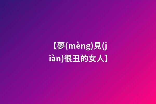 【夢(mèng)見(jiàn)很丑的女人】