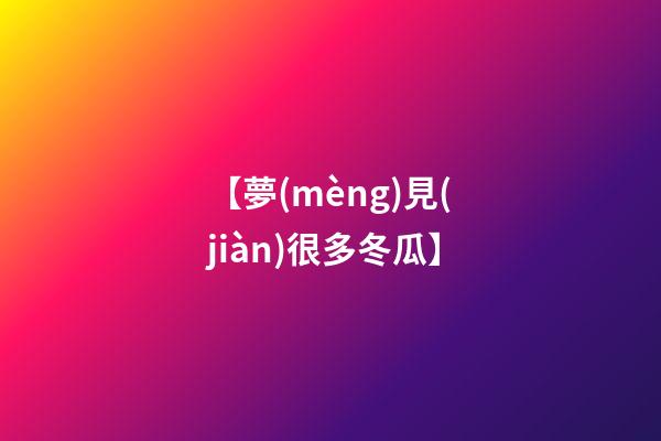 【夢(mèng)見(jiàn)很多冬瓜】