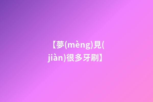 【夢(mèng)見(jiàn)很多牙刷】