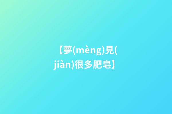 【夢(mèng)見(jiàn)很多肥皂】