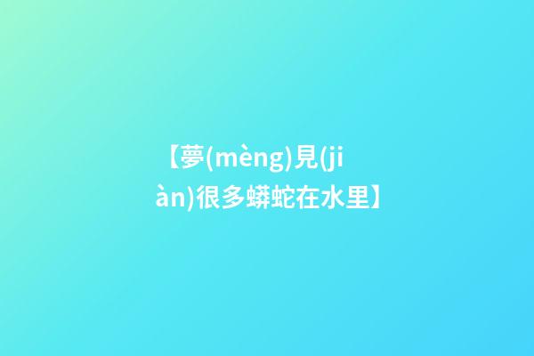 【夢(mèng)見(jiàn)很多蟒蛇在水里】