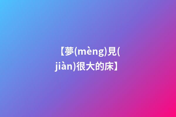 【夢(mèng)見(jiàn)很大的床】