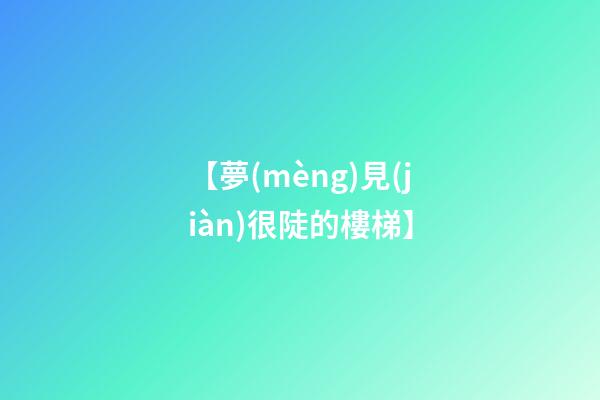 【夢(mèng)見(jiàn)很陡的樓梯】