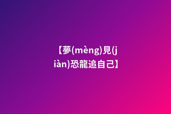 【夢(mèng)見(jiàn)恐龍追自己】
