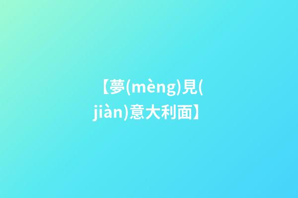 【夢(mèng)見(jiàn)意大利面】