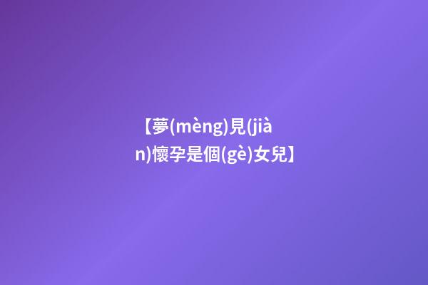 【夢(mèng)見(jiàn)懷孕是個(gè)女兒】