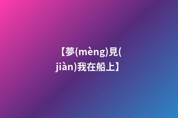 【夢(mèng)見(jiàn)我在船上】