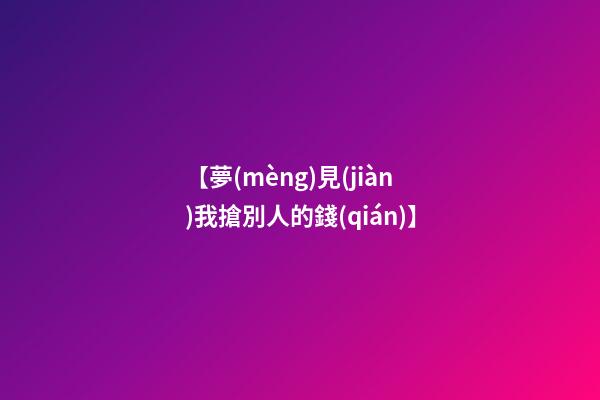 【夢(mèng)見(jiàn)我搶別人的錢(qián)】