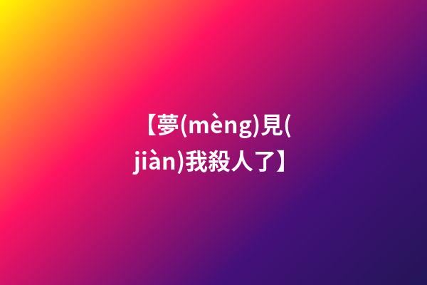 【夢(mèng)見(jiàn)我殺人了】