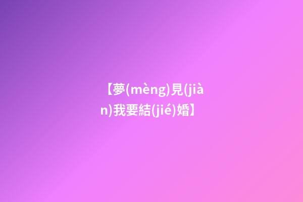 【夢(mèng)見(jiàn)我要結(jié)婚】