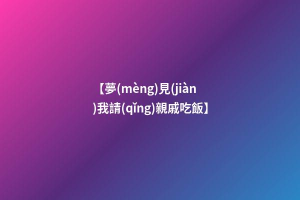 【夢(mèng)見(jiàn)我請(qǐng)親戚吃飯】