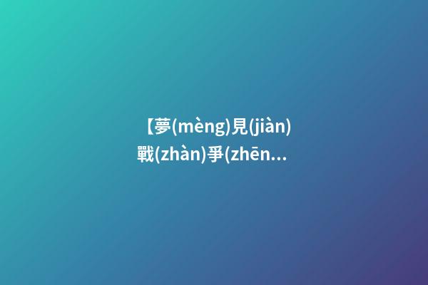 【夢(mèng)見(jiàn)戰(zhàn)爭(zhēng)打仗】