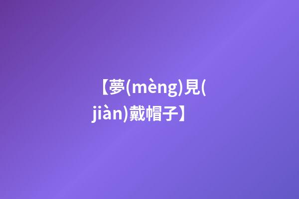 【夢(mèng)見(jiàn)戴帽子】