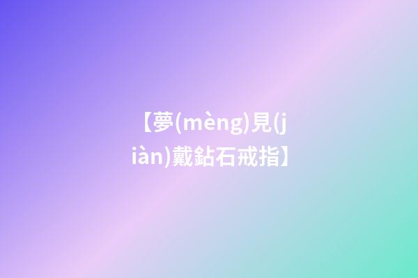 【夢(mèng)見(jiàn)戴鉆石戒指】
