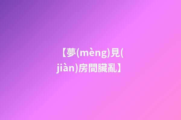 【夢(mèng)見(jiàn)房間臟亂】