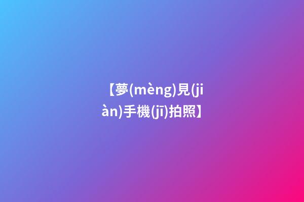 【夢(mèng)見(jiàn)手機(jī)拍照】