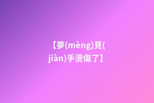 【夢(mèng)見(jiàn)手燙傷了】