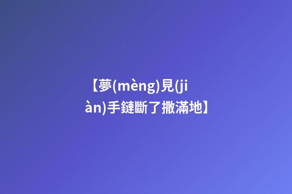 【夢(mèng)見(jiàn)手鏈斷了撒滿地】