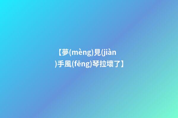 【夢(mèng)見(jiàn)手風(fēng)琴拉壞了】