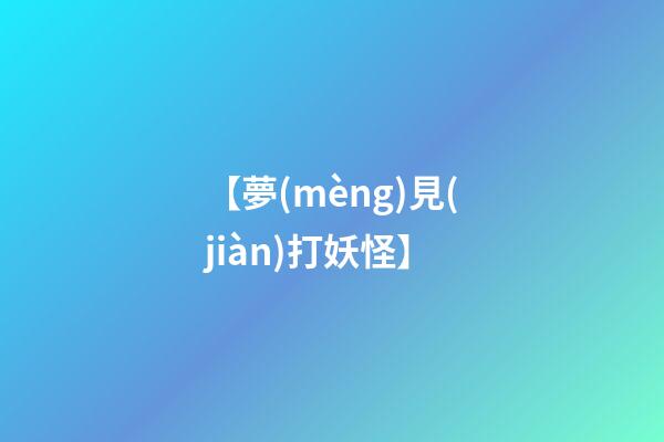 【夢(mèng)見(jiàn)打妖怪】