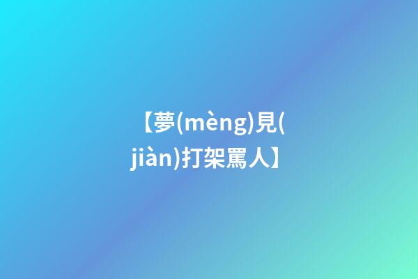 【夢(mèng)見(jiàn)打架罵人】
