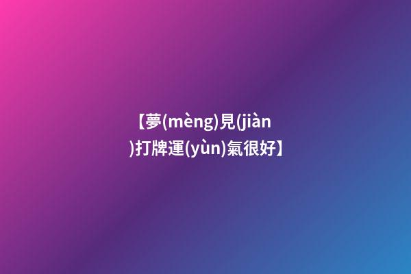 【夢(mèng)見(jiàn)打牌運(yùn)氣很好】
