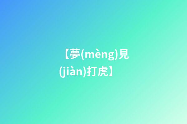 【夢(mèng)見(jiàn)打虎】