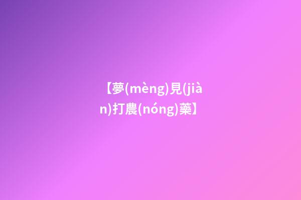 【夢(mèng)見(jiàn)打農(nóng)藥】