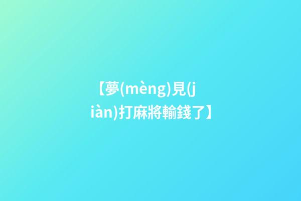 【夢(mèng)見(jiàn)打麻將輸錢了】