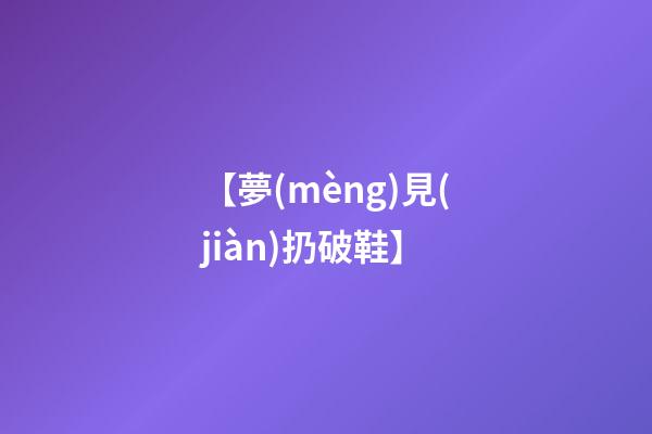 【夢(mèng)見(jiàn)扔破鞋】