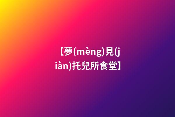 【夢(mèng)見(jiàn)托兒所食堂】