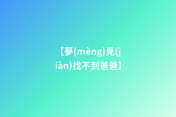 【夢(mèng)見(jiàn)找不到爸爸】