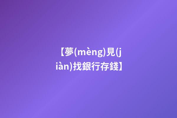 【夢(mèng)見(jiàn)找銀行存錢】