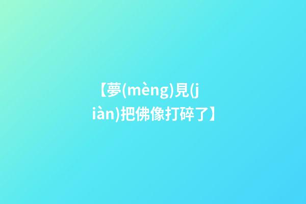 【夢(mèng)見(jiàn)把佛像打碎了】