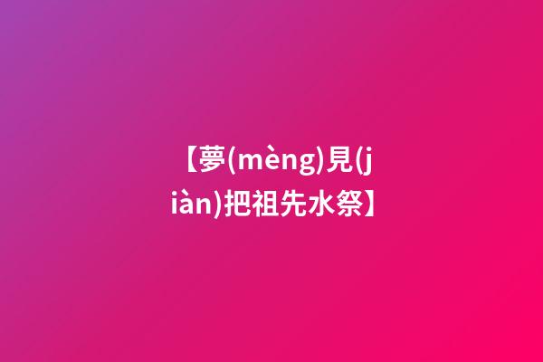 【夢(mèng)見(jiàn)把祖先水祭】