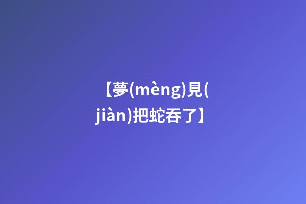 【夢(mèng)見(jiàn)把蛇吞了】