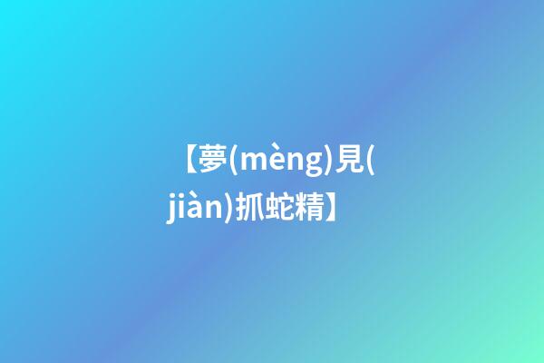 【夢(mèng)見(jiàn)抓蛇精】
