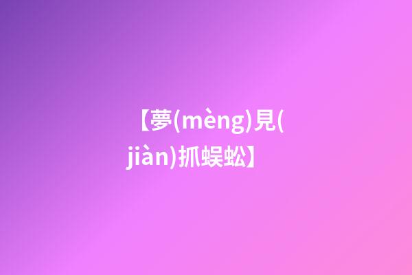 【夢(mèng)見(jiàn)抓蜈蚣】