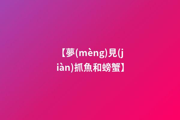 【夢(mèng)見(jiàn)抓魚和螃蟹】