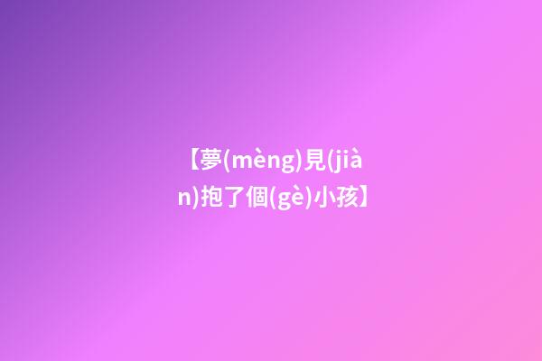 【夢(mèng)見(jiàn)抱了個(gè)小孩】