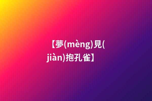【夢(mèng)見(jiàn)抱孔雀】