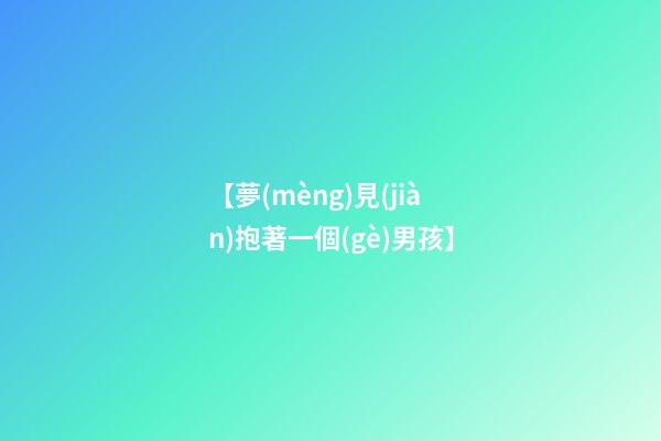 【夢(mèng)見(jiàn)抱著一個(gè)男孩】