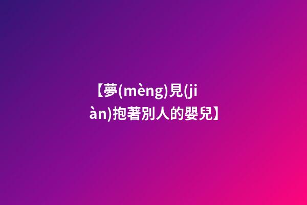 【夢(mèng)見(jiàn)抱著別人的嬰兒】