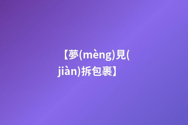 【夢(mèng)見(jiàn)拆包裹】