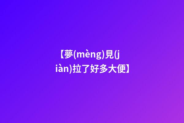 【夢(mèng)見(jiàn)拉了好多大便】