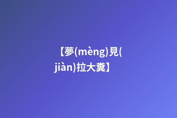 【夢(mèng)見(jiàn)拉大糞】