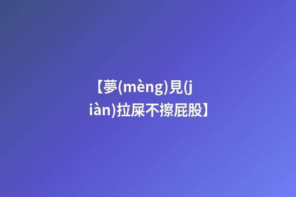 【夢(mèng)見(jiàn)拉屎不擦屁股】